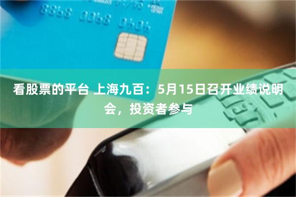 看股票的平台 上海九百：5月15日召开业绩说明会，投资者参与