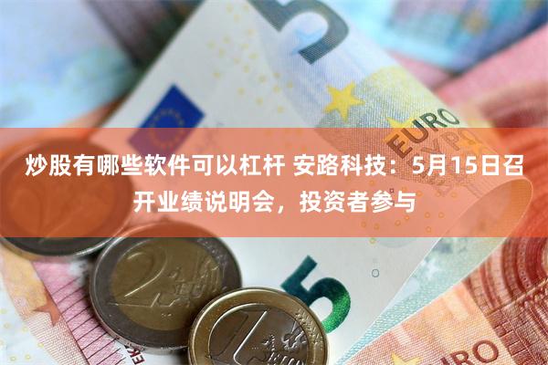 炒股有哪些软件可以杠杆 安路科技:5月15日召开业绩说明会,投资者参与