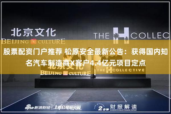 股票配资门户推荐 松原安全最新公告：获得国内知名汽车制造商X客户4.4亿元项目定点