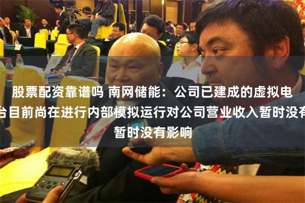 股票配资靠谱吗 南网储能：公司已建成的虚拟电厂平台目前尚在进行内部模拟运行对公司营业收入暂时没有影响