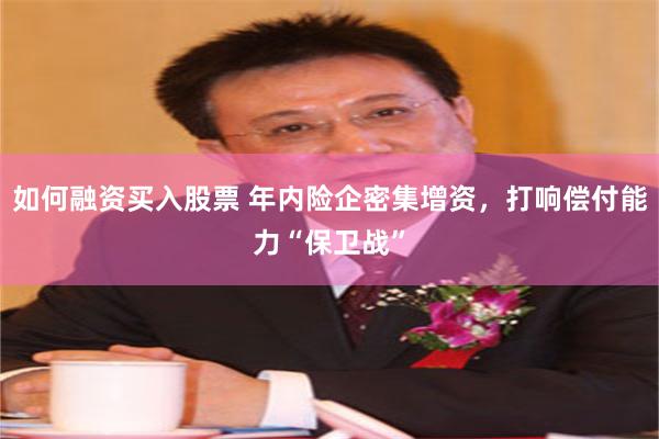 如何融资买入股票 年内险企密集增资，打响偿付能力“保卫战”