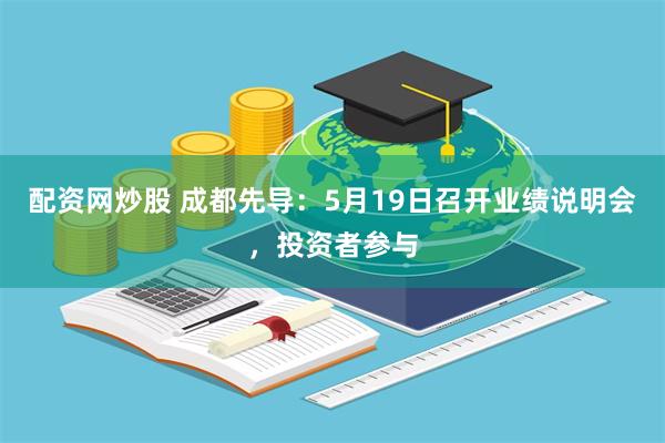 配资网炒股 成都先导：5月19日召开业绩说明会，投资者参与
