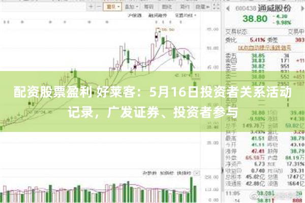 配资股票盈利 好莱客：5月16日投资者关系活动记录，广发证券、投资者参与