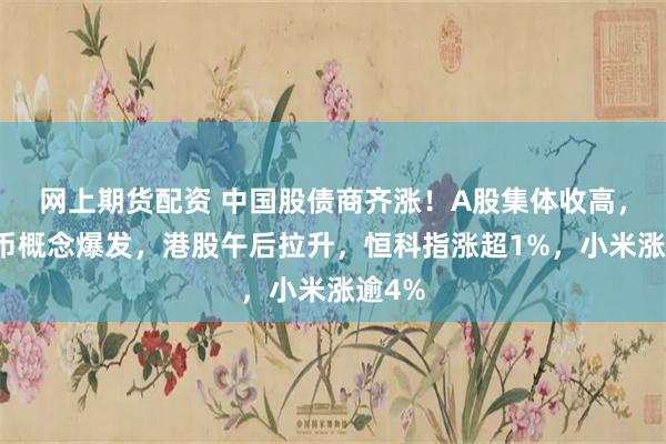 网上期货配资 中国股债商齐涨！A股集体收高，稳定币概念爆发，港股午后拉升，恒科指涨超1%，小米涨逾4%