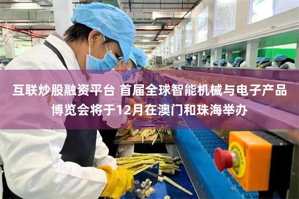 互联炒股融资平台 首届全球智能机械与电子产品博览会将于12月在澳门和珠海举办