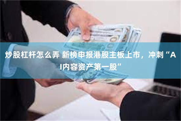 炒股杠杆怎么弄 新榜申报港股主板上市，冲刺“AI内容资产第一股”