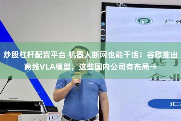 炒股杠杆配资平台 机器人断网也能干活！谷歌推出离线VLA模型，这些国内公司有布局→