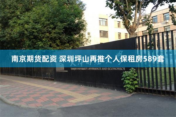 南京期货配资 深圳坪山再推个人保租房589套