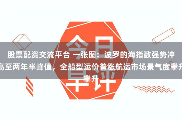 股票配资交流平台 一张图：波罗的海指数强势冲高至两年半峰值，全船型运价普涨航运市场景气度攀升
