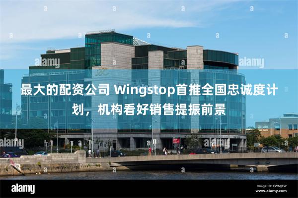 最大的配资公司 Wingstop首推全国忠诚度计划，机构看好销售提振前景