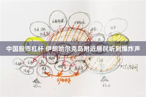 中国股市杠杆 伊朗哈尔克岛附近居民听到爆炸声