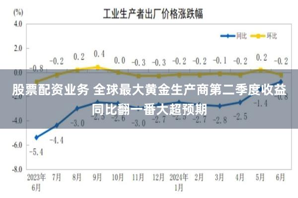 股票配资业务 全球最大黄金生产商第二季度收益同比翻一番大超预期