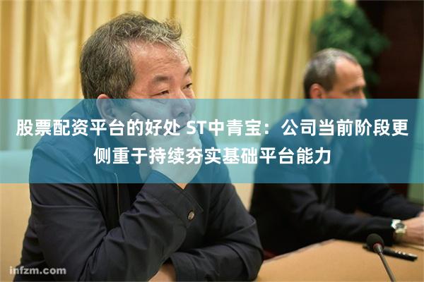 股票配资平台的好处 ST中青宝：公司当前阶段更侧重于持续夯实基础平台能力