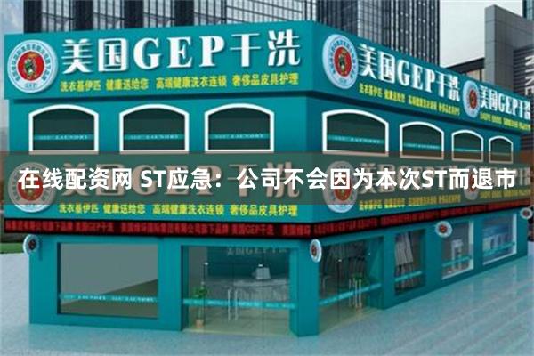 在线配资网 ST应急：公司不会因为本次ST而退市