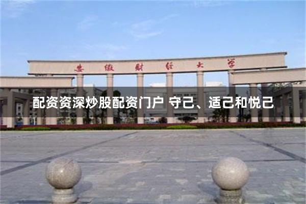 配资资深炒股配资门户 守己、适己和悦己