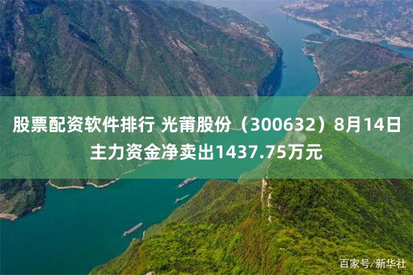 股票配资软件排行 光莆股份（300632）8月14日主力资金净卖出1437.75万元