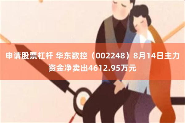 申请股票杠杆 华东数控（002248）8月14日主力资金净卖出4612.95万元