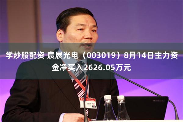 学炒股配资 宸展光电（003019）8月14日主力资金净买入2626.05万元