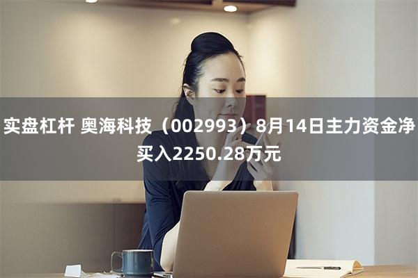 实盘杠杆 奥海科技(002993)8月14日主力资金净买入2250.28万元