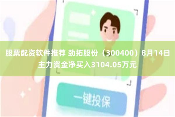 股票配资软件推荐 劲拓股份（300400）8月14日主力资金净买入3104.05万元