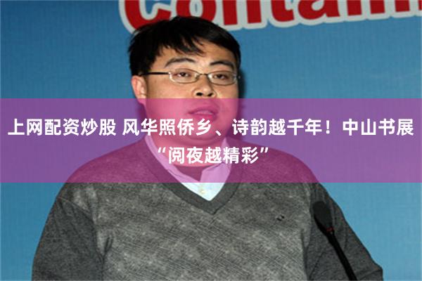 上网配资炒股 风华照侨乡、诗韵越千年！中山书展“阅夜越精彩”