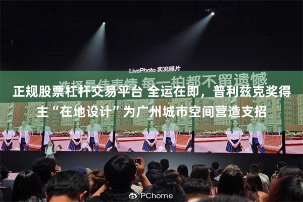 正规股票杠杆交易平台 全运在即，普利兹克奖得主“在地设计”为广州城市空间营造支招