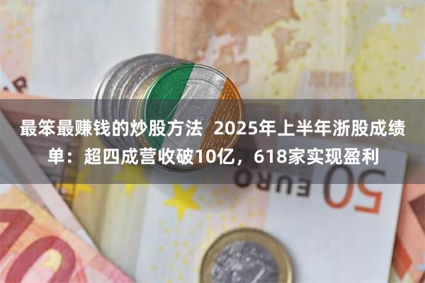 最笨最赚钱的炒股方法  2025年上半年浙股成绩单：超四成营收破10亿，618家实现盈利
