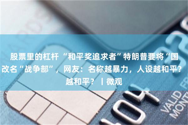 股票里的杠杆 “和平奖追求者”特朗普要将“国防部”改名“战争部”，网友：名称越暴力，人设越和平？丨微观