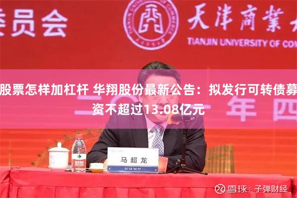 股票怎样加杠杆 华翔股份最新公告：拟发行可转债募资不超过13.08亿元