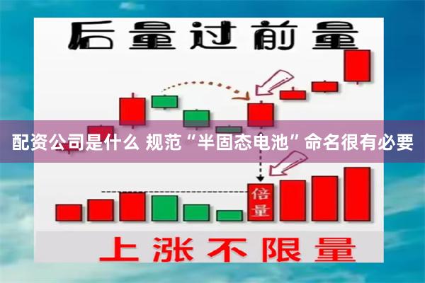 配资公司是什么 规范“半固态电池”命名很有必要