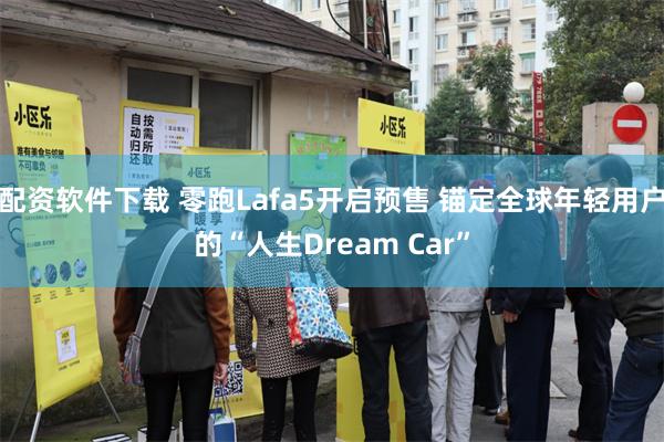 配资软件下载 零跑Lafa5开启预售 锚定全球年轻用户的“人生Dream Car”
