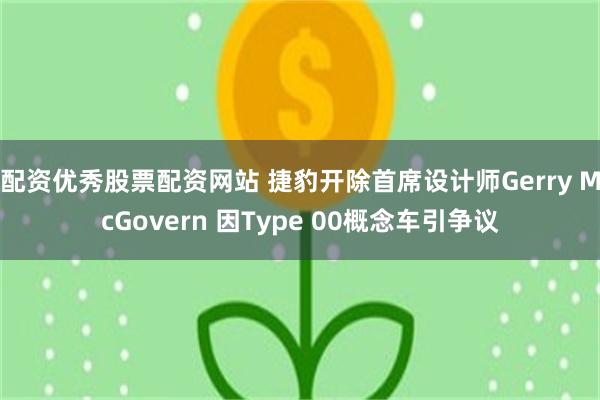 配资优秀股票配资网站 捷豹开除首席设计师Gerry McGovern 因Type 00概念车引争议