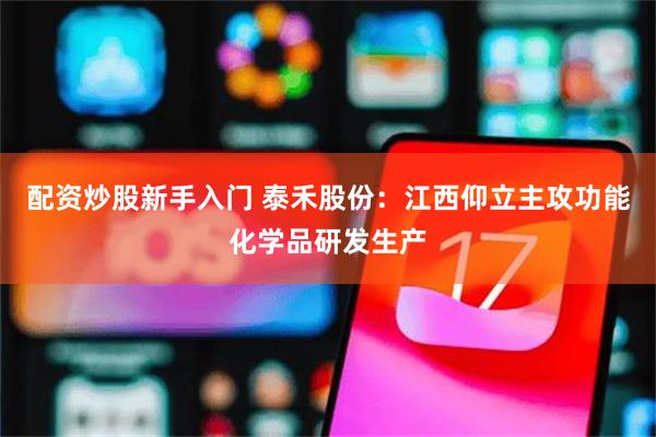 配资炒股新手入门 泰禾股份：江西仰立主攻功能化学品研发生产