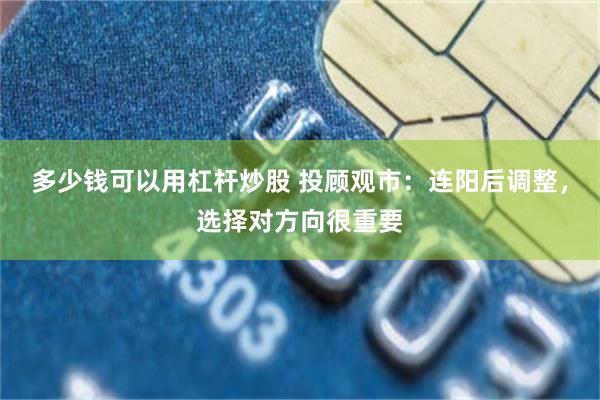 多少钱可以用杠杆炒股 投顾观市：连阳后调整，选择对方向很重要
