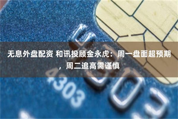 无息外盘配资 和讯投顾金永虎：周一盘面超预期，周二追高需谨慎