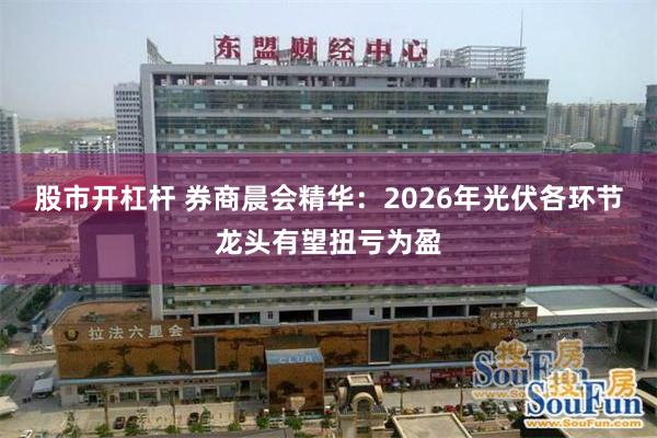 股市开杠杆 券商晨会精华：2026年光伏各环节龙头有望扭亏为盈