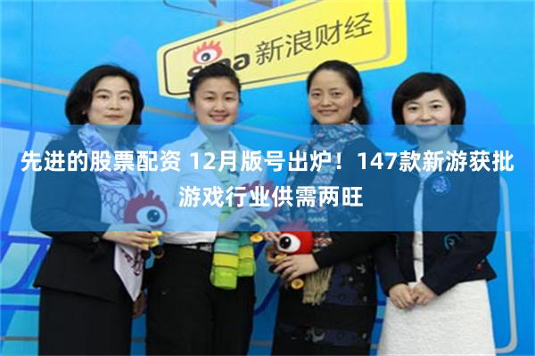 先进的股票配资 12月版号出炉！147款新游获批 游戏行业供需两旺