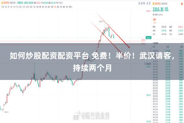 如何炒股配资配资平台 免费！半价！武汉请客，持续两个月