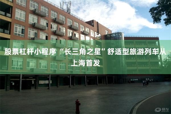 股票杠杆小程序 “长三角之星”舒适型旅游列车从上海首发