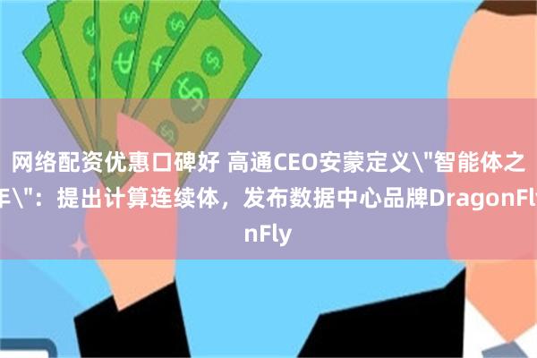 网络配资优惠口碑好 高通CEO安蒙定义＂智能体之年＂：提出计算连续体，发布数据中心品牌DragonFly