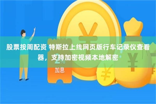 股票按周配资 特斯拉上线网页版行车记录仪查看器，支持加密视频本地解密