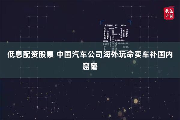 低息配资股票 中国汽车公司海外玩命卖车补国内窟窿