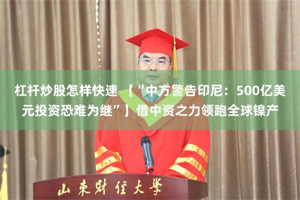 杠杆炒股怎样快速 【“中方警告印尼：500亿美元投资恐难为继”】借中资之力领跑全球镍产