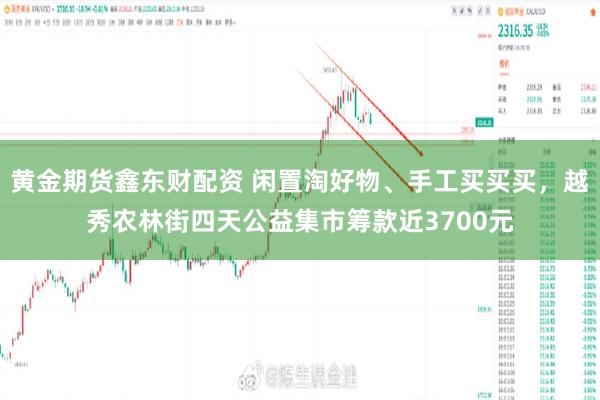 黄金期货鑫东财配资 闲置淘好物、手工买买买，越秀农林街四天公益集市筹款近3700元