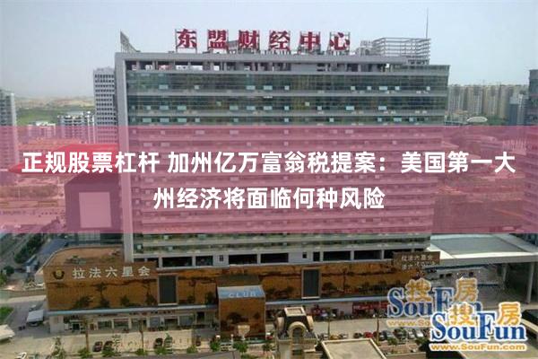 正规股票杠杆 加州亿万富翁税提案：美国第一大州经济将面临何种风险