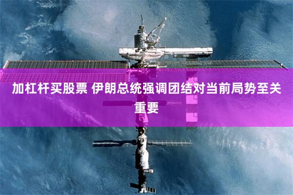 加杠杆买股票 伊朗总统强调团结对当前局势至关重要