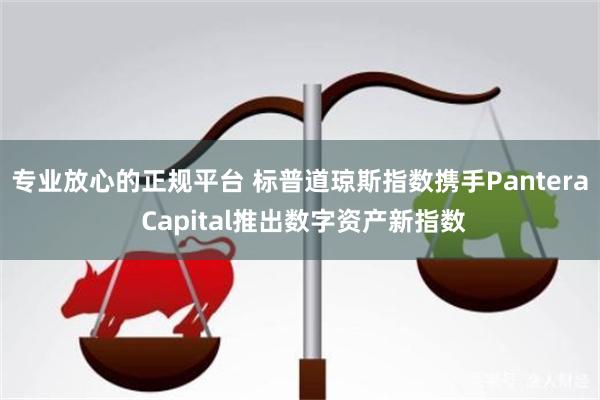 专业放心的正规平台 标普道琼斯指数携手Pantera Capital推出数字资产新指数