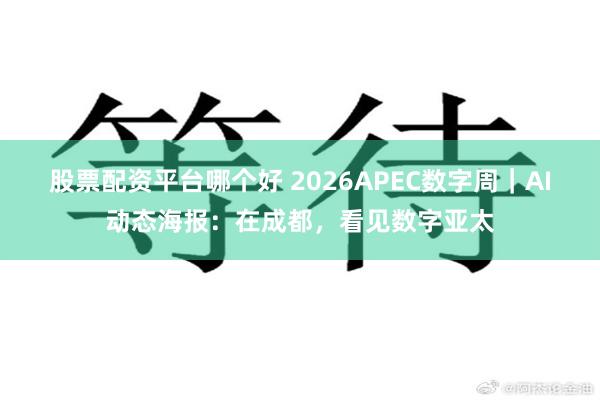 股票配资平台哪个好 2026APEC数字周｜AI动态海报：在成都，看见数字亚太