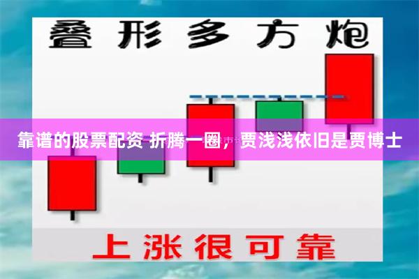 靠谱的股票配资 折腾一圈，贾浅浅依旧是贾博士