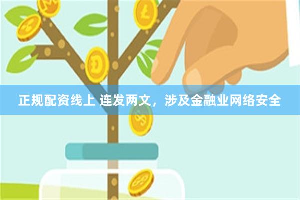 正规配资线上 连发两文，涉及金融业网络安全
